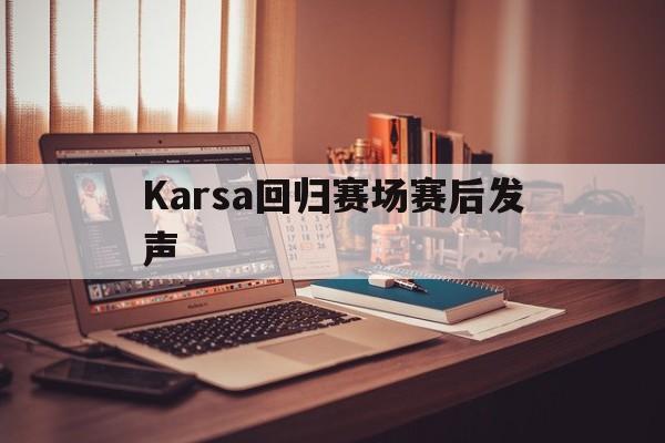 Karsa回归赛场赛后发声(kasar之前是在欧美战队吗)|bg大游网页版